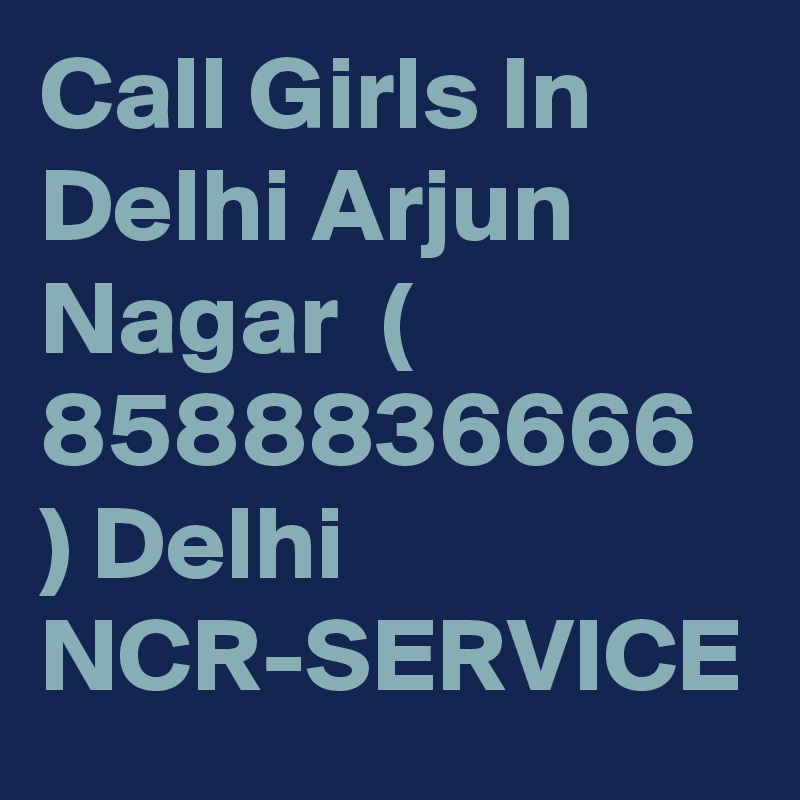 Call Girls In Delhi Arjun Nagar  ( 8588836666 ) Delhi NCR-SERVICE