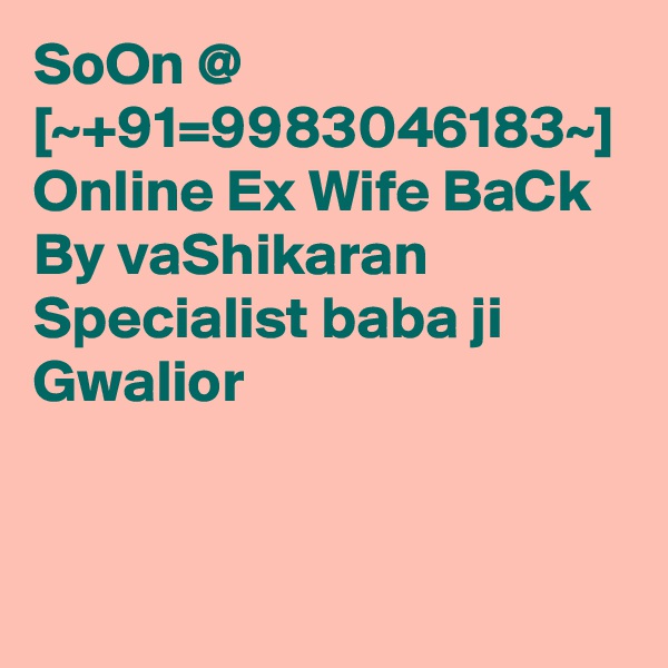 SoOn @ [~+91=9983046183~] Online Ex Wife BaCk By vaShikaran Specialist baba ji Gwalior  
