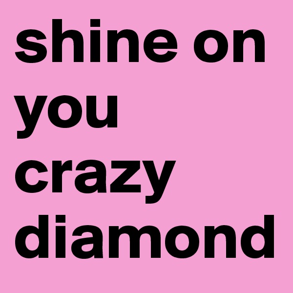 shine on you  crazy diamond