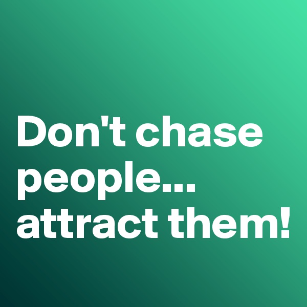 

Don't chase people...
attract them!