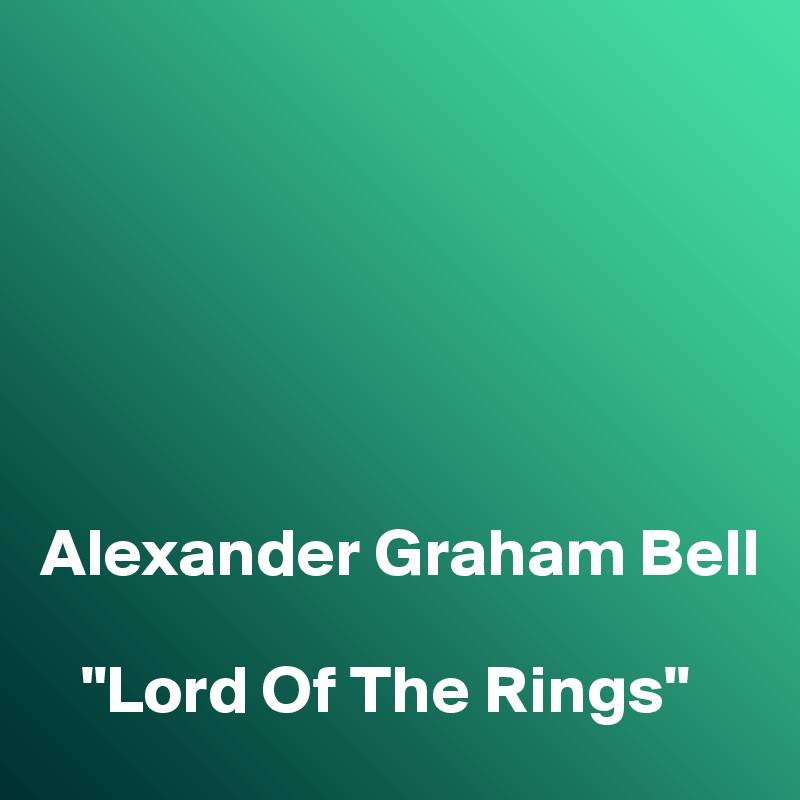 






Alexander Graham Bell

   "Lord Of The Rings"