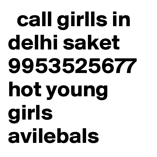   call girlls in delhi saket 9953525677 hot young girls avilebals