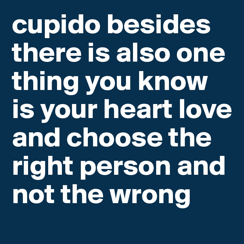 cupido besides there is also one thing you know is your heart love and choose the right person and not the wrong