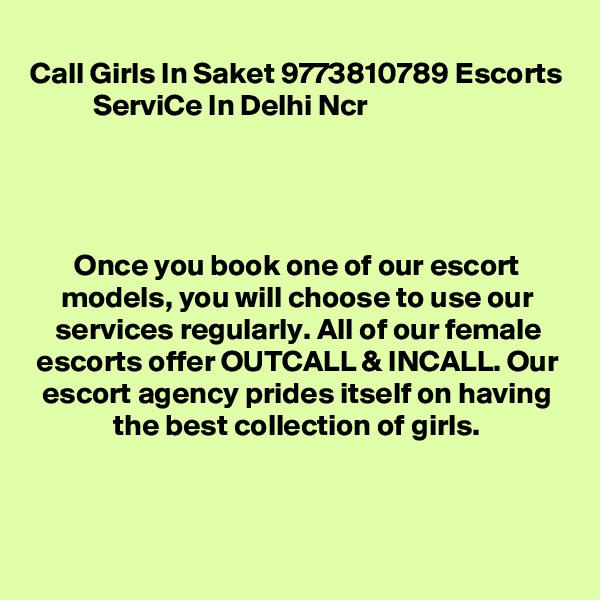 Call Girls In Saket 9773810789 Escorts ServiCe In Delhi Ncr                      



                                        
Once you book one of our escort models, you will choose to use our services regularly. All of our female escorts offer OUTCALL & INCALL. Our escort agency prides itself on having the best collection of girls.



