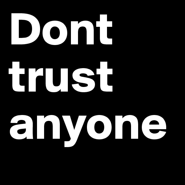 Dont trust 
anyone