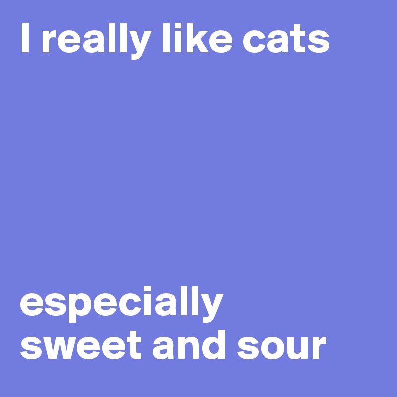 I really like cats





especially 
sweet and sour