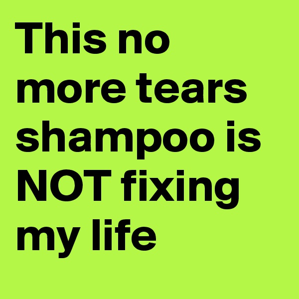 This no more tears shampoo is NOT fixing my life
