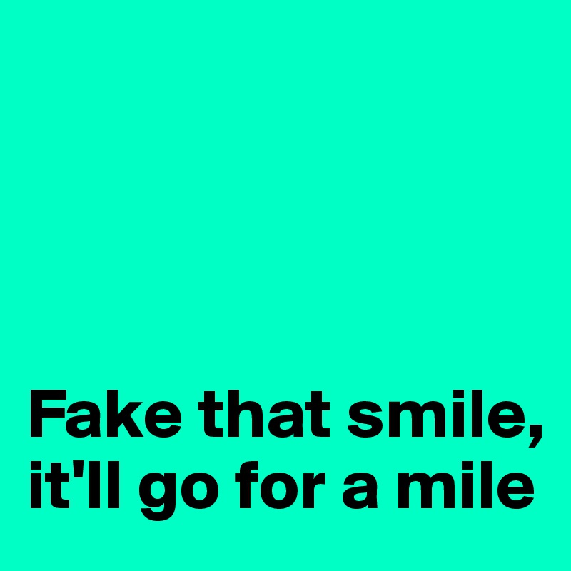 




Fake that smile, it'll go for a mile