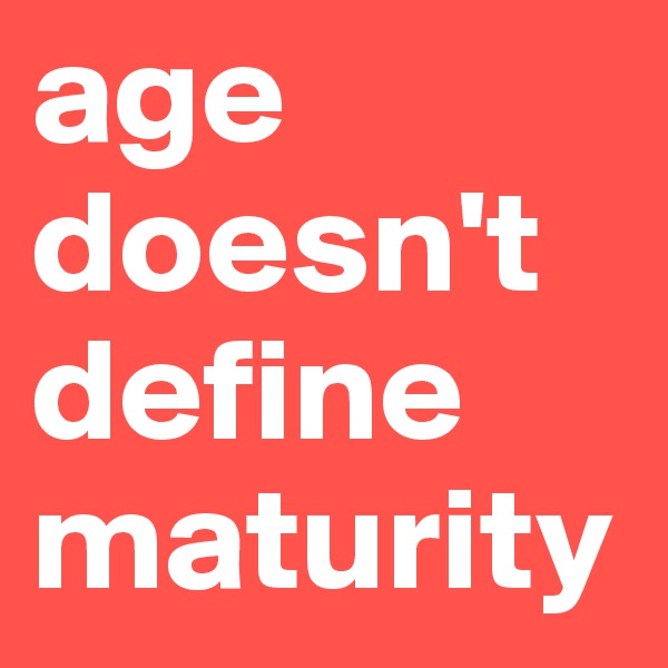 age doesn't define maturity