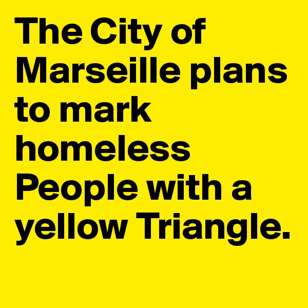 The City of Marseille plans to mark homeless People with a yellow Triangle.
