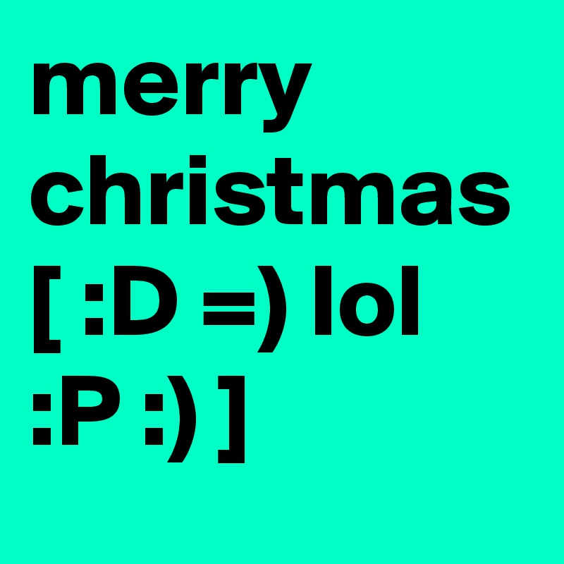 merry christmas [ :D =) lol :P :) ]