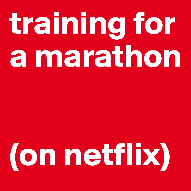 training for a marathon 


(on netflix)