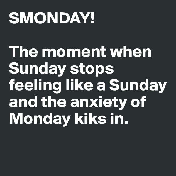 SMONDAY!

The moment when Sunday stops feeling like a Sunday and the anxiety of Monday kiks in.

