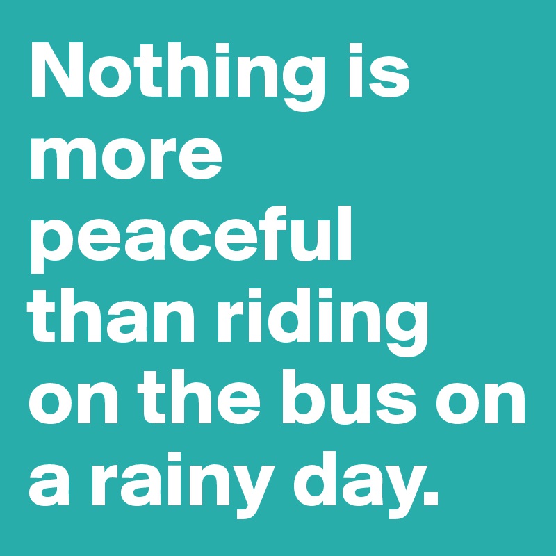 Nothing is more peaceful than riding on the bus on a rainy day.