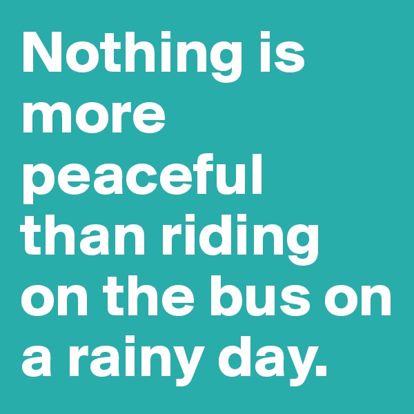 Nothing is more peaceful than riding on the bus on a rainy day.