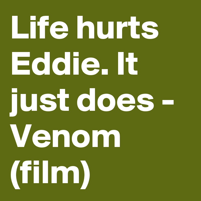 Life hurts Eddie. It just does - Venom (film)