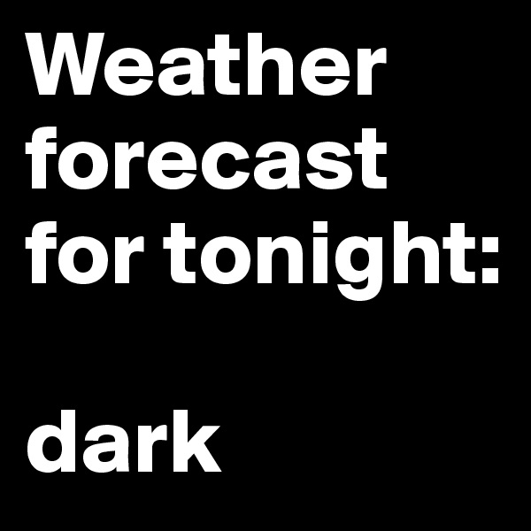 Weather forecast for tonight:

dark