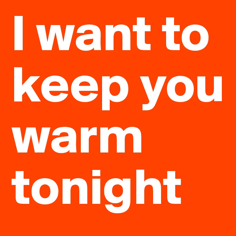 I want to keep you warm tonight