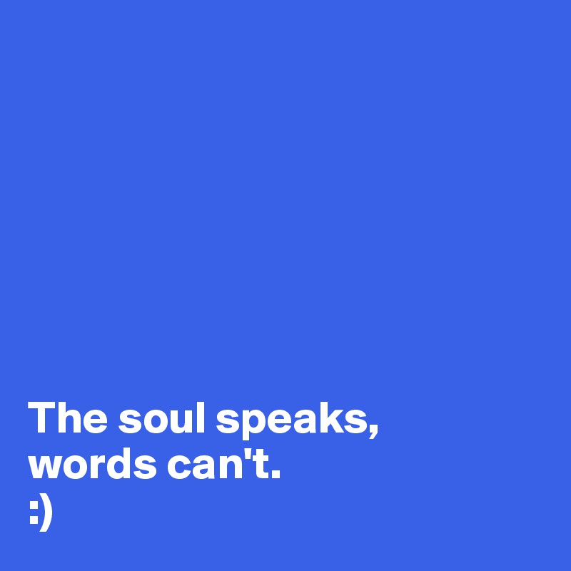 







The soul speaks, 
words can't.
:)