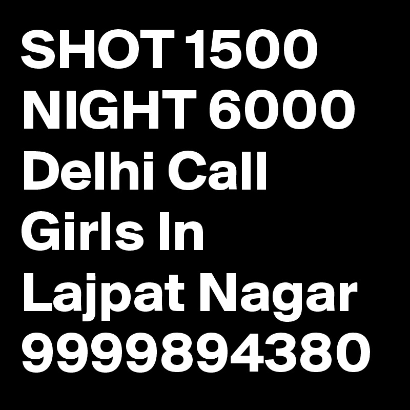 SHOT 1500 NIGHT 6000 Delhi Call Girls In Lajpat Nagar 9999894380
