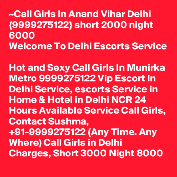 ~Call Girls In Anand Vihar Delhi {9999275122} short 2000 night 6000
Welcome To Delhi Escorts Service 
Hot and Sexy Call Girls In Munirka Metro 9999275122 Vip Escort In Delhi Service, escorts Service in Home & Hotel in Delhi NCR 24 Hours Available Service Call Girls, Contact Sushma, +91-9999275122 (Any Time. Any Where) Call Girls in Delhi Charges, Short 3000 Night 8000 