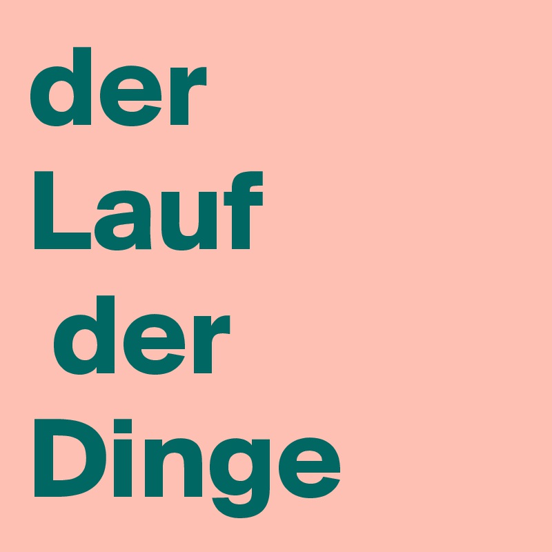 der 
Lauf
 der Dinge