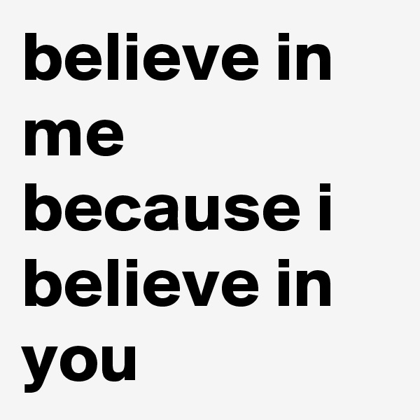 believe in me because i believe in you