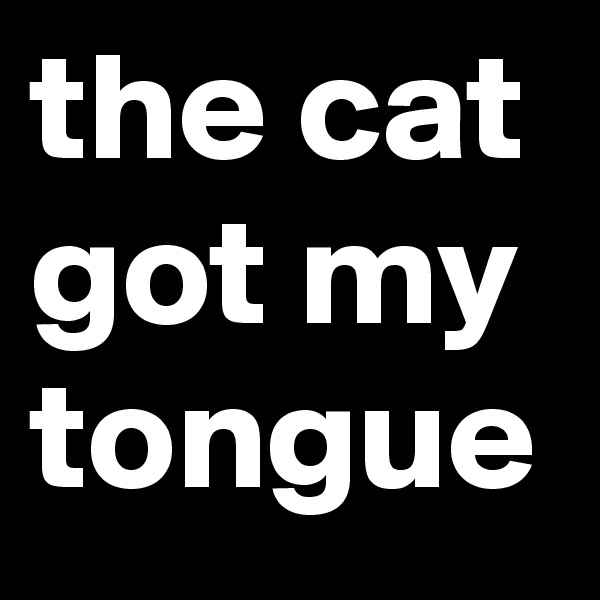 the cat got my tongue