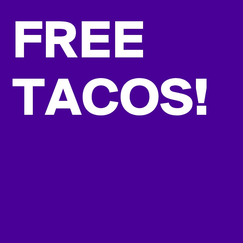 FREE TACOS!