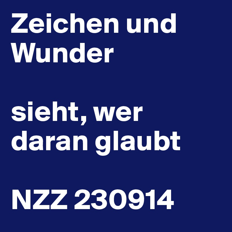 Zeichen und Wunder

sieht, wer daran glaubt

NZZ 230914