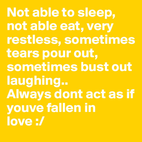 Not able to sleep, not able eat, very restless, sometimes tears pour out, sometimes bust out laughing..
Always dont act as if youve fallen in love :/