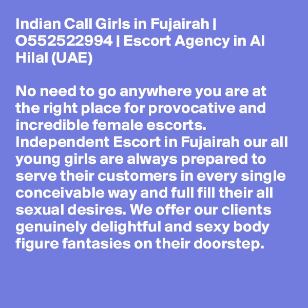 Indian Call Girls in Fujairah | O552522994 | Escort Agency in Al Hilal (UAE)

No need to go anywhere you are at the right place for provocative and incredible female escorts. Independent Escort in Fujairah our all young girls are always prepared to serve their customers in every single conceivable way and full fill their all sexual desires. We offer our clients genuinely delightful and sexy body figure fantasies on their doorstep.

