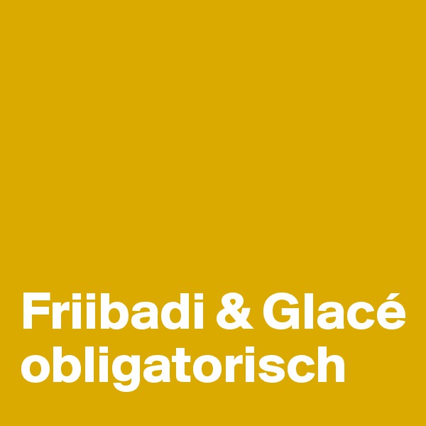 




Friibadi & Glacé obligatorisch