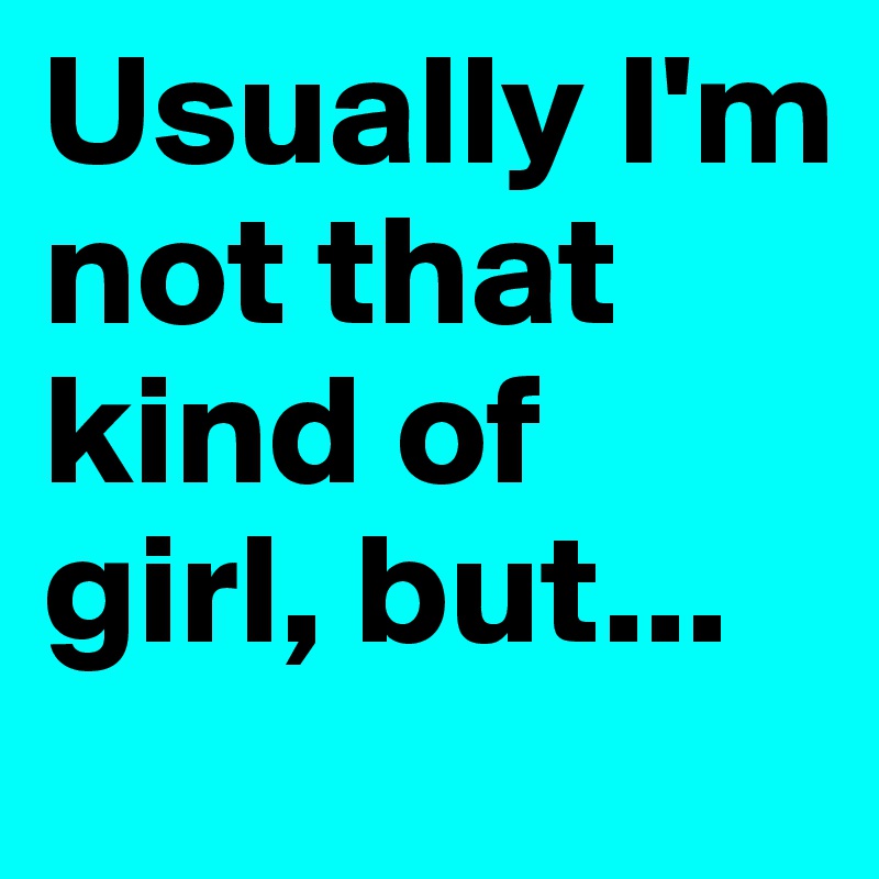 Usually I'm not that kind of girl, but...