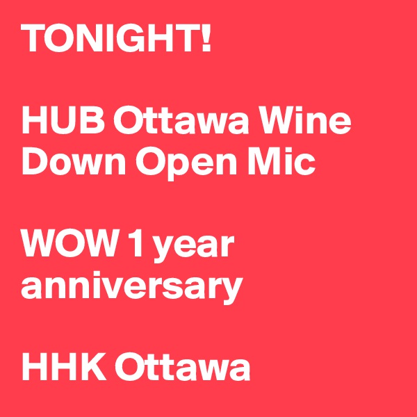 TONIGHT! 

HUB Ottawa Wine Down Open Mic

WOW 1 year anniversary 

HHK Ottawa