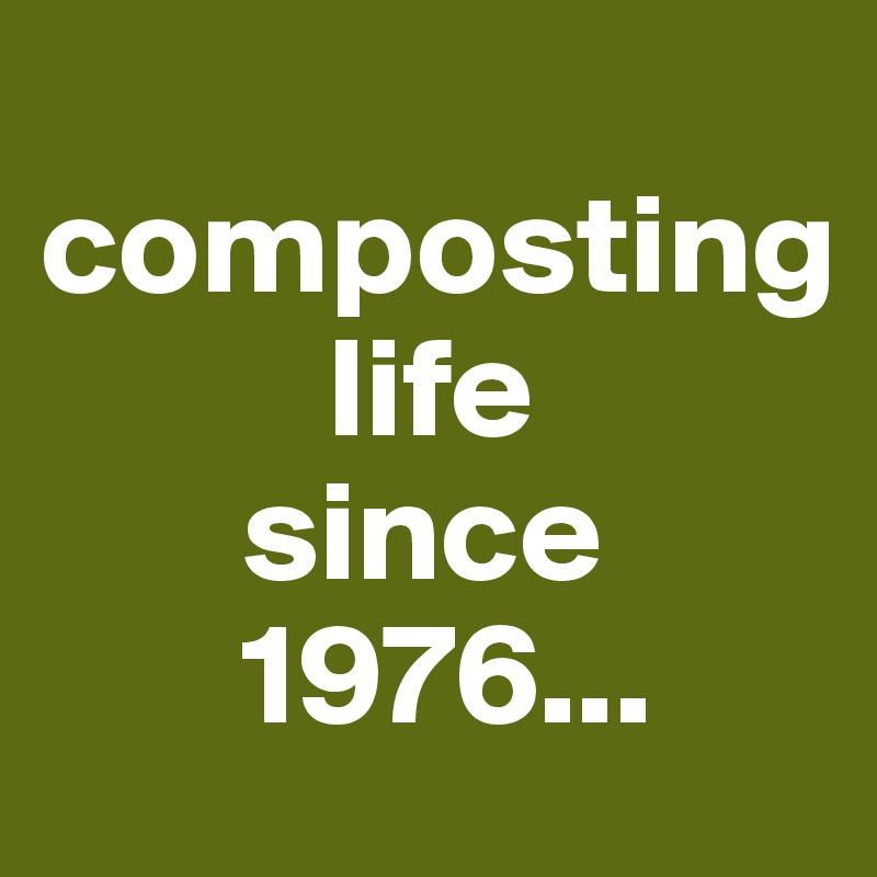
composting
          life
       since
       1976...