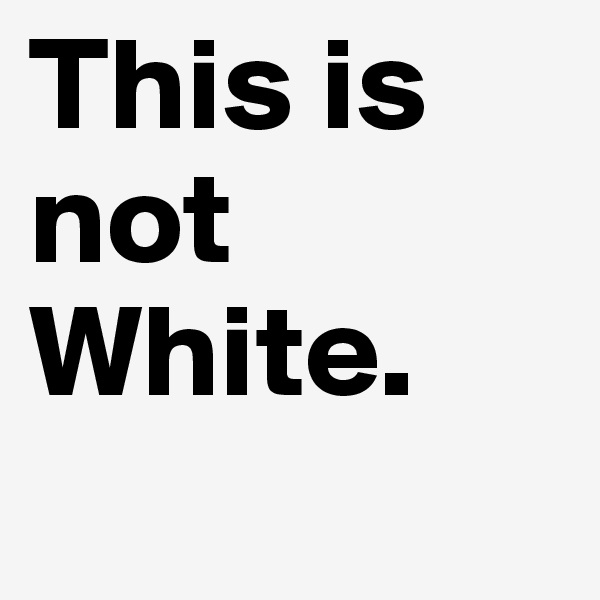 This is not White.

