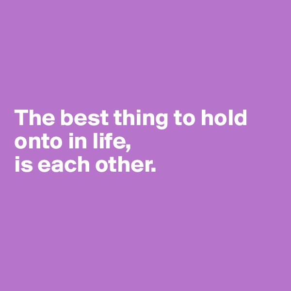  


 
The best thing to hold onto in life,
is each other.



