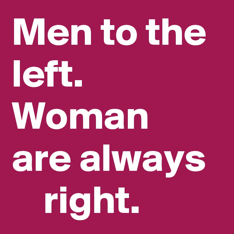 Men to the  left. Woman are always      right.