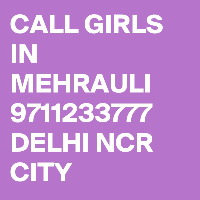 CALL GIRLS IN MEHRAULI 9711233777 DELHI NCR CITY 