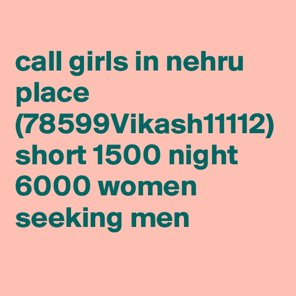 
call girls in nehru place (78599Vikash11112) short 1500 night 6000 women seeking men