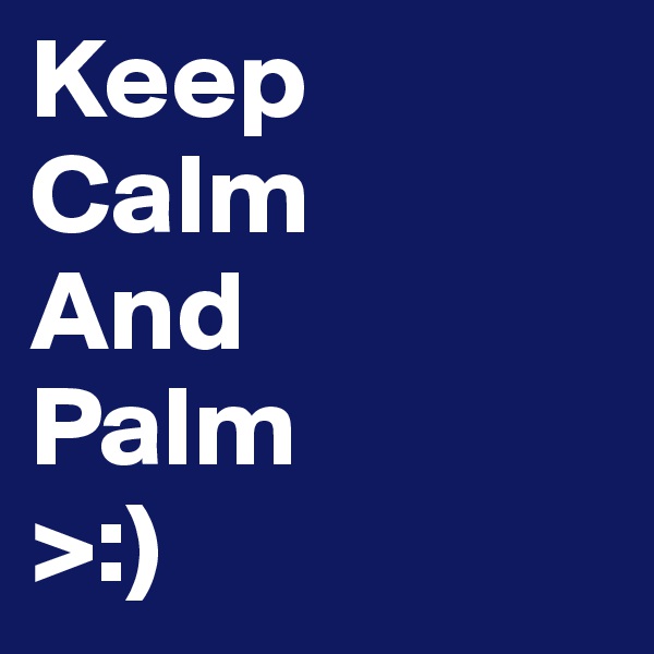 Keep
Calm
And
Palm
>:)