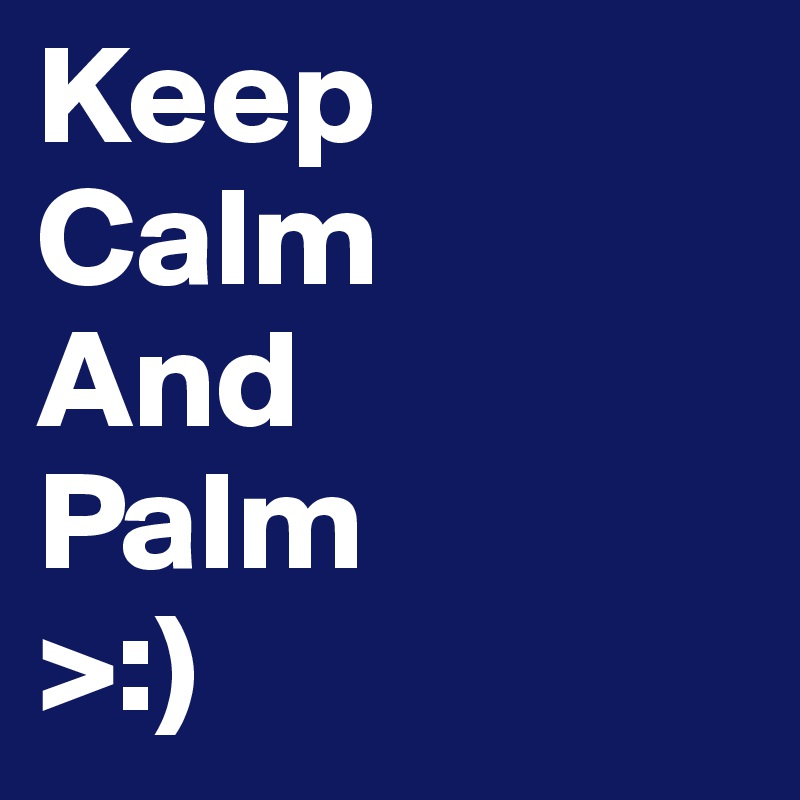Keep
Calm
And
Palm
>:)