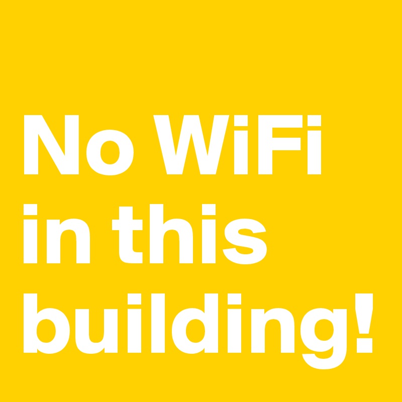 
No WiFi in this building!