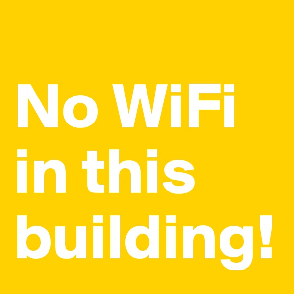 
No WiFi in this building!