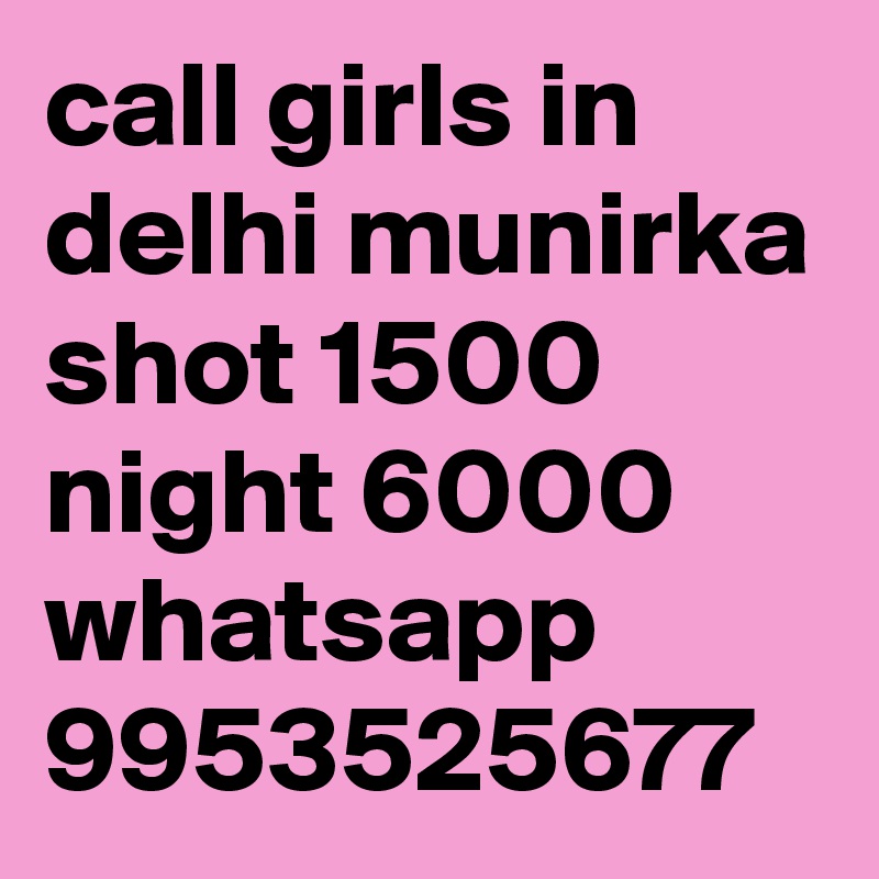 call girls in delhi munirka shot 1500 night 6000 whatsapp 9953525677