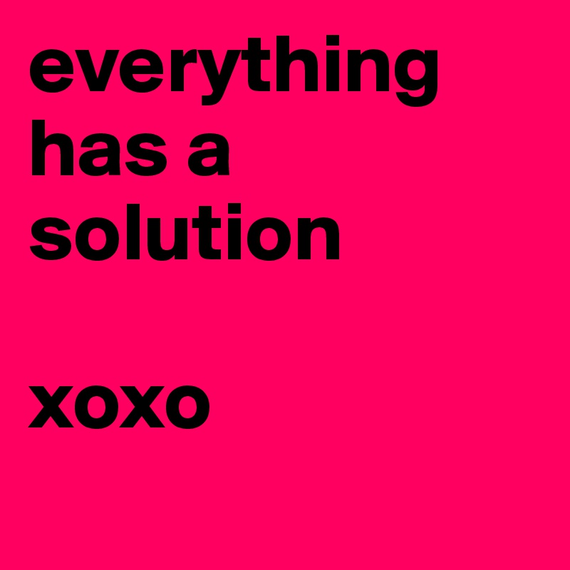 everything has a solution

xoxo
