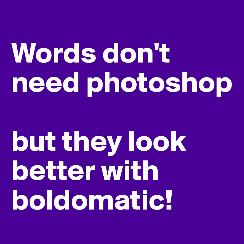 
Words don't need photoshop 

but they look better with boldomatic!