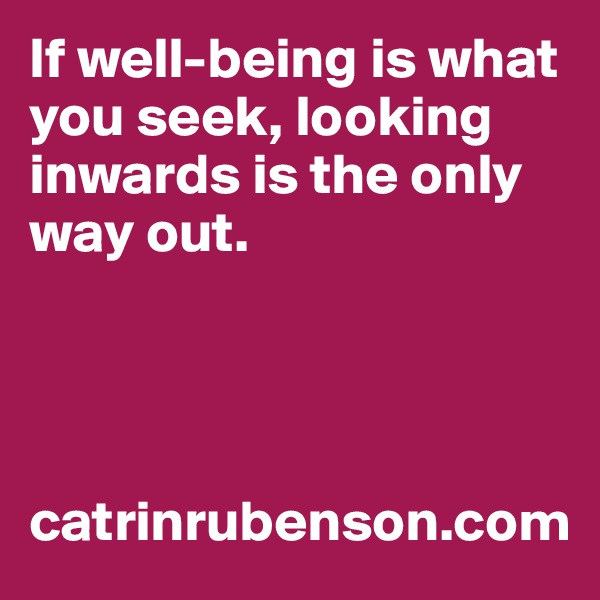 If well-being is what you seek, looking inwards is the only way out.




catrinrubenson.com