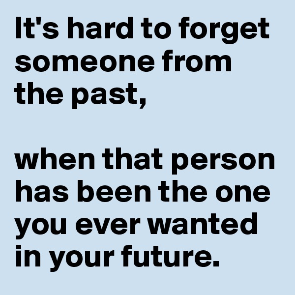 It's hard to forget someone from the past, 

when that person has been the one you ever wanted in your future.